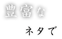 豊富なネタで