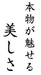 本物が魅せる美しさ